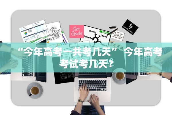 “今年高考一共考几天	” 今年高考考试考几天？
