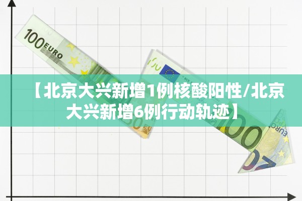 【北京大兴新增1例核酸阳性/北京大兴新增6例行动轨迹】 【北京大兴新增1例核酸阳性/北京大兴新增6例行动轨迹】