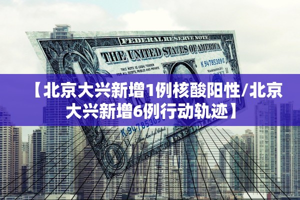 【北京大兴新增1例核酸阳性/北京大兴新增6例行动轨迹】 【北京大兴新增1例核酸阳性/北京大兴新增6例行动轨迹】