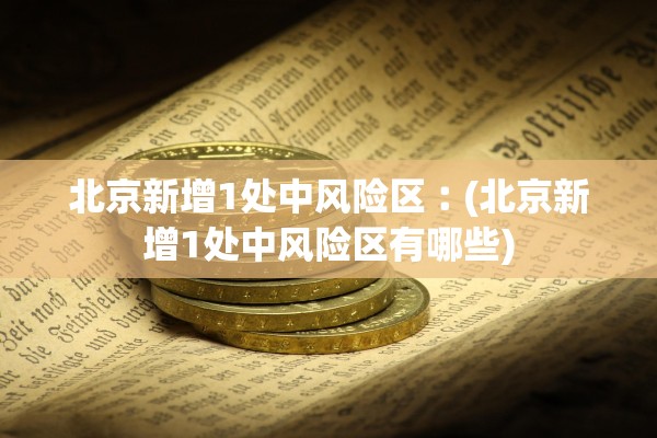 北京新增1处中风险区︰(北京新增1处中风险区有哪些)