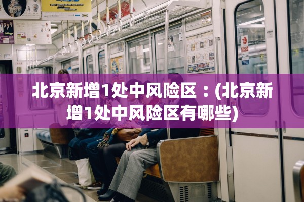 北京新增1处中风险区︰(北京新增1处中风险区有哪些)