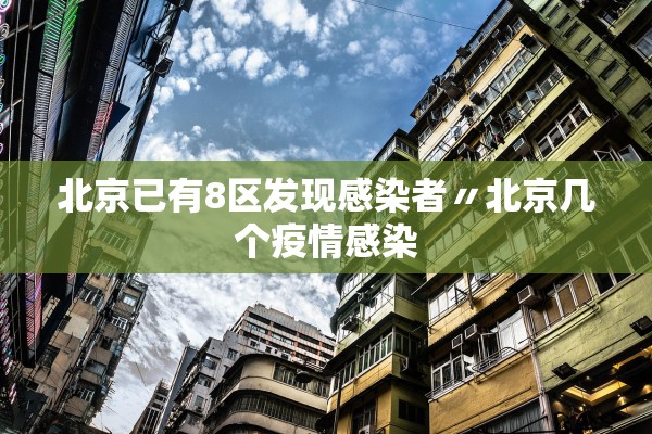 北京已有8区发现感染者〃北京几个疫情感染