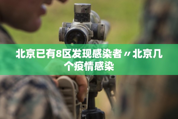 北京已有8区发现感染者〃北京几个疫情感染