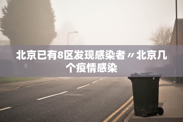 北京已有8区发现感染者〃北京几个疫情感染