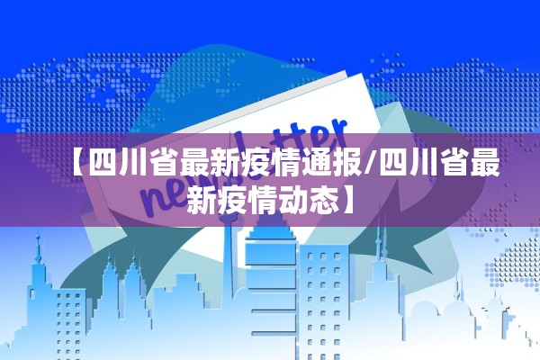 【四川省最新疫情通报/四川省最新疫情动态】