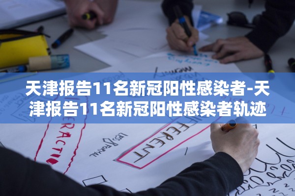 天津报告11名新冠阳性感染者-天津报告11名新冠阳性感染者轨迹