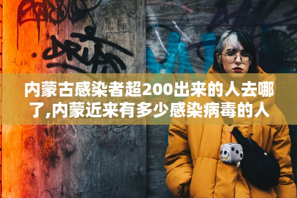 内蒙古感染者超200出来的人去哪了,内蒙近来有多少感染病毒的人 内蒙古感染者超200出来的人去哪了,内蒙近来有多少感染病毒的人