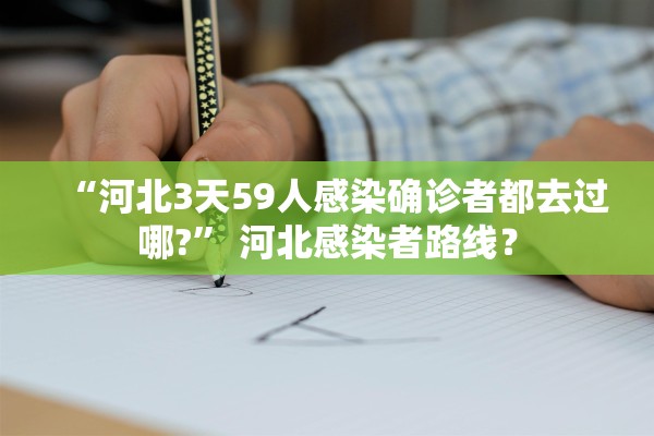 “河北3天59人感染确诊者都去过哪?” 河北感染者路线？