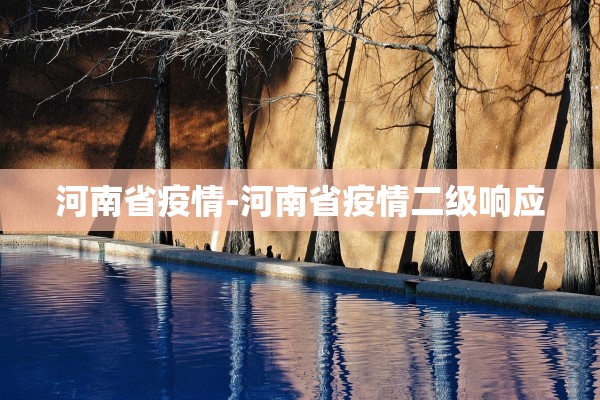 河南省疫情-河南省疫情二级响应 河南省疫情-河南省疫情二级响应