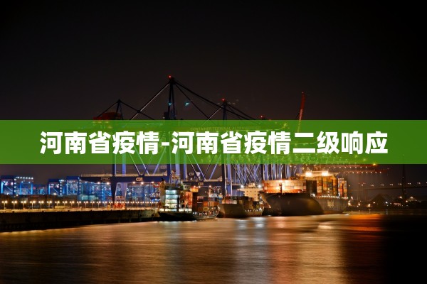 河南省疫情-河南省疫情二级响应 河南省疫情-河南省疫情二级响应