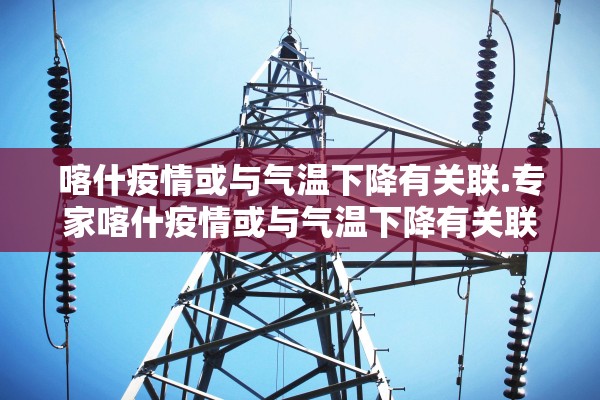 喀什疫情或与气温下降有关联.专家喀什疫情或与气温下降有关联