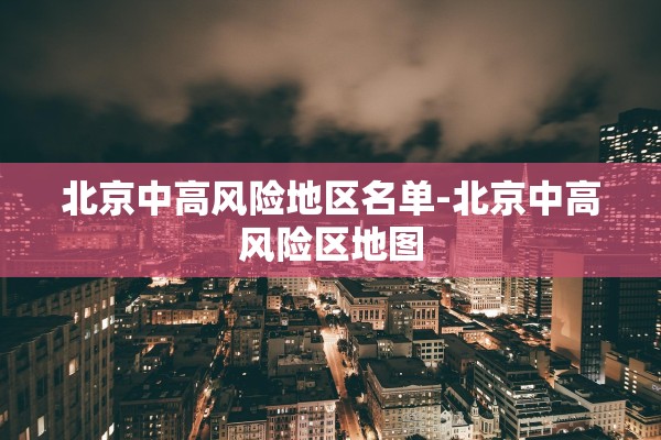 北京中高风险地区名单-北京中高风险区地图