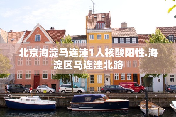 北京海淀马连洼1人核酸阳性.海淀区马连洼北路 北京海淀马连洼1人核酸阳性.海淀区马连洼北路