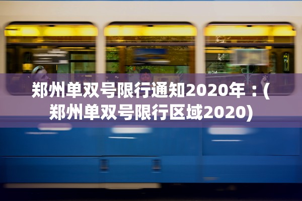 郑州单双号限行通知2020年︰(郑州单双号限行区域2020)