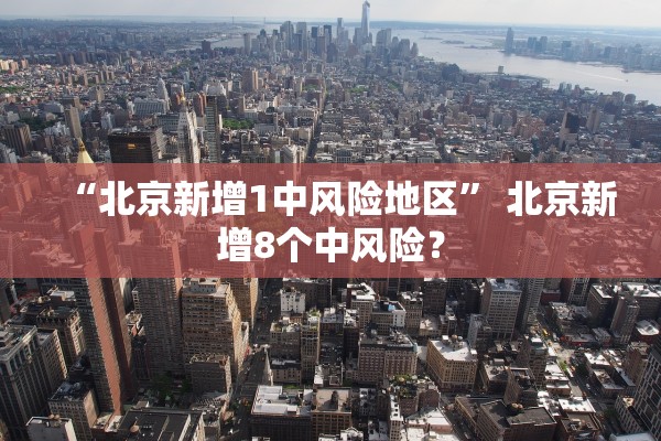“北京新增1中风险地区” 北京新增8个中风险？