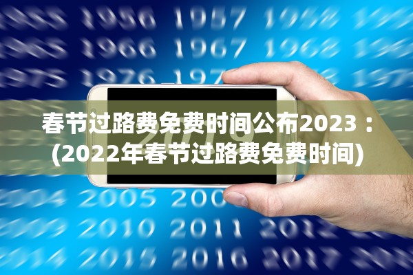 春节过路费免费时间公布2023︰(2022年春节过路费免费时间)