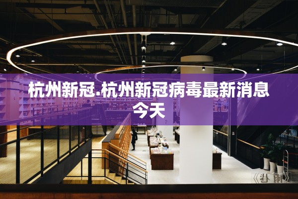 杭州新冠.杭州新冠病毒最新消息今天
