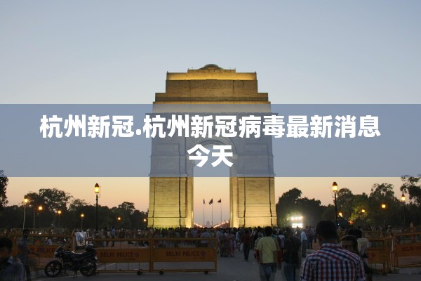 杭州新冠.杭州新冠病毒最新消息今天