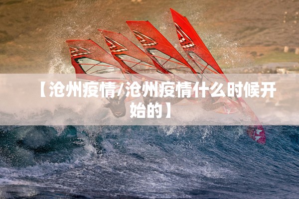 【沧州疫情/沧州疫情什么时候开始的】 【沧州疫情/沧州疫情什么时候开始的】