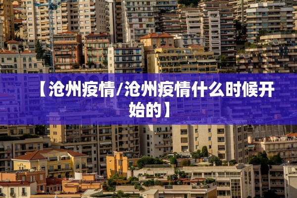【沧州疫情/沧州疫情什么时候开始的】 【沧州疫情/沧州疫情什么时候开始的】