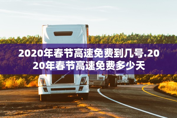 2020年春节高速免费到几号.2020年春节高速免费多少天