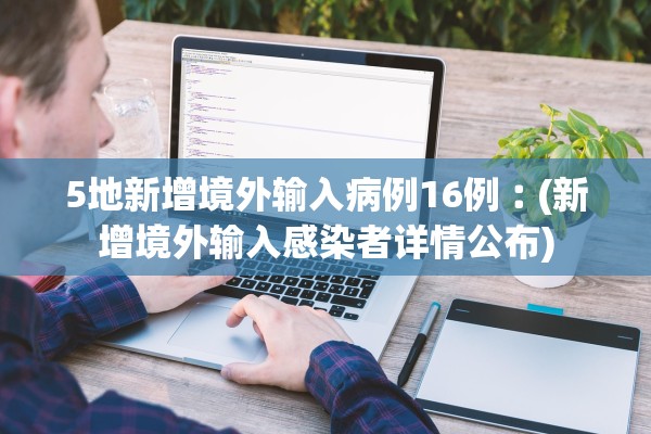 5地新增境外输入病例16例︰(新增境外输入感染者详情公布)