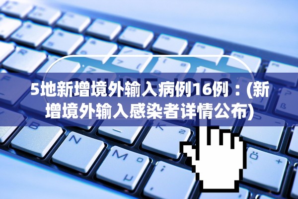 5地新增境外输入病例16例︰(新增境外输入感染者详情公布)