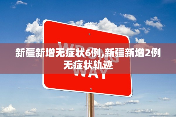 新疆新增无症状6例,新疆新增2例无症状轨迹