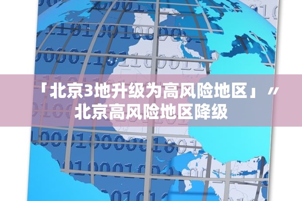 「北京3地升级为高风险地区」〃北京高风险地区降级