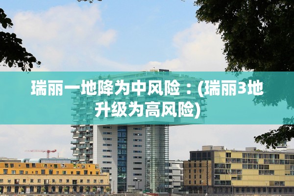 瑞丽一地降为中风险︰(瑞丽3地升级为高风险)