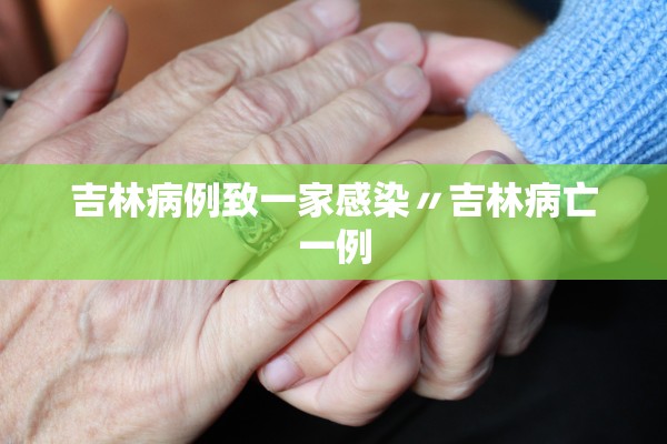 吉林病例致一家感染〃吉林病亡一例
