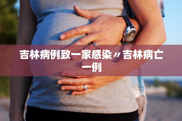 吉林病例致一家感染〃吉林病亡一例