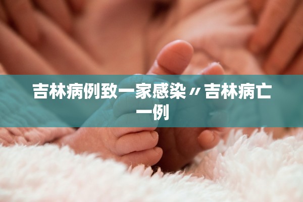 吉林病例致一家感染〃吉林病亡一例