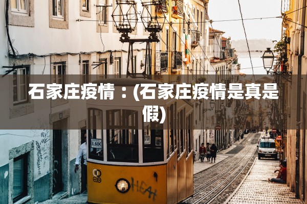 石家庄疫情︰(石家庄疫情是真是假)