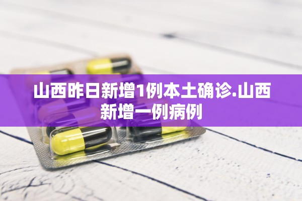 山西昨日新增1例本土确诊.山西新增一例病例