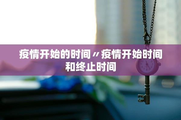 疫情开始的时间〃疫情开始时间和终止时间