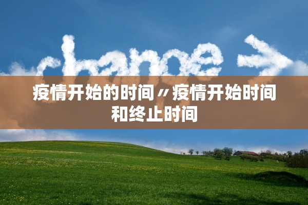 疫情开始的时间〃疫情开始时间和终止时间