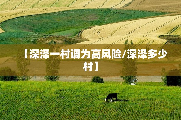 【深泽一村调为高风险/深泽多少村】 【深泽一村调为高风险/深泽多少村】