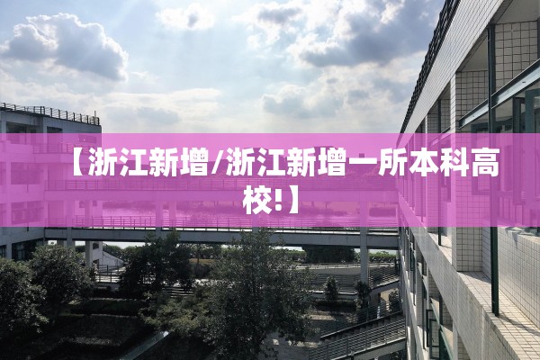 【浙江新增/浙江新增一所本科高校!】 【浙江新增/浙江新增一所本科高校!】