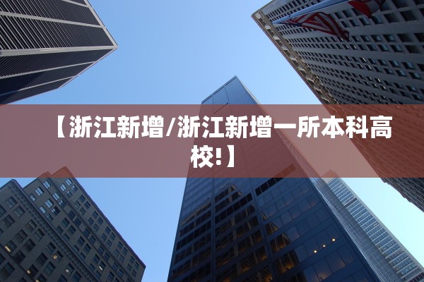 【浙江新增/浙江新增一所本科高校!】 【浙江新增/浙江新增一所本科高校!】