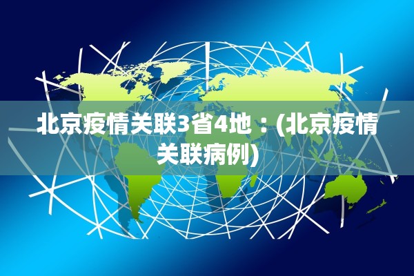 北京疫情关联3省4地︰(北京疫情关联病例)
