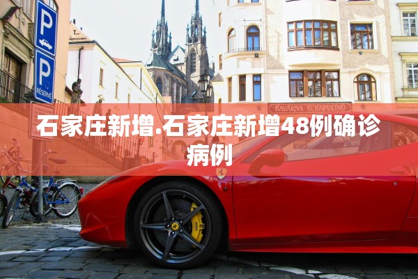 石家庄新增.石家庄新增48例确诊病例