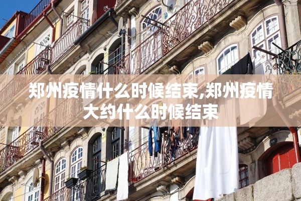 郑州疫情什么时候结束,郑州疫情大约什么时候结束