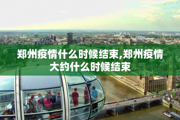 郑州疫情什么时候结束,郑州疫情大约什么时候结束