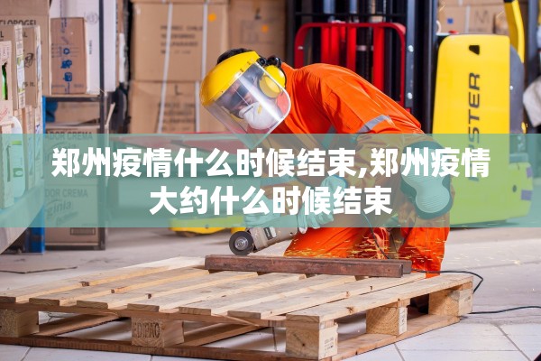 郑州疫情什么时候结束,郑州疫情大约什么时候结束