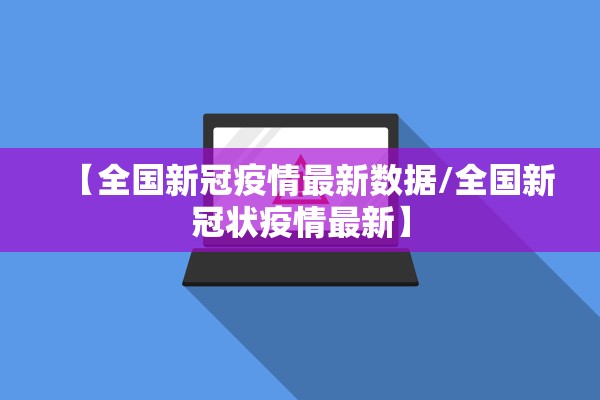 【全国新冠疫情最新数据/全国新冠状疫情最新】