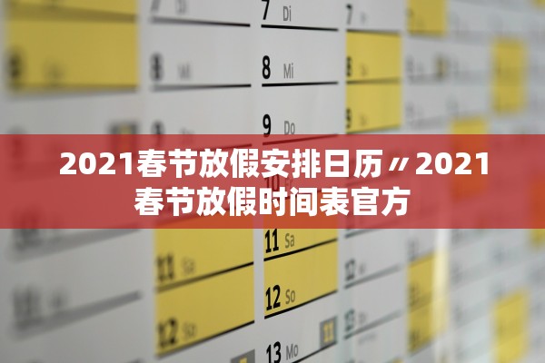 2021春节放假安排日历〃2021春节放假时间表官方 2021春节放假安排日历〃2021春节放假时间表官方