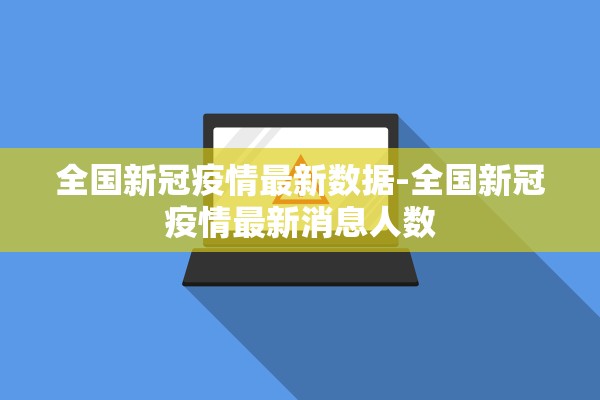 全国新冠疫情最新数据-全国新冠疫情最新消息人数 全国新冠疫情最新数据-全国新冠疫情最新消息人数