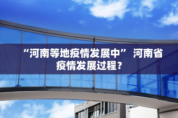 “河南等地疫情发展中” 河南省疫情发展过程？