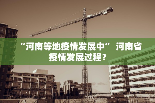 “河南等地疫情发展中” 河南省疫情发展过程？